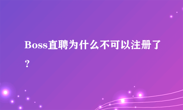 Boss直聘为什么不可以注册了？