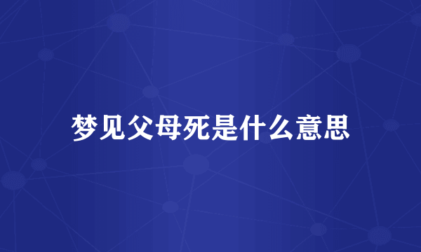 梦见父母死是什么意思