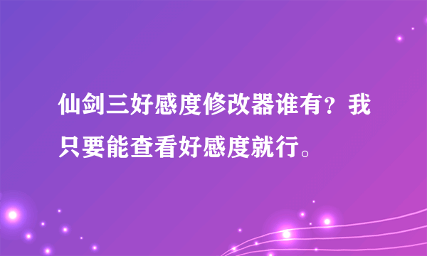 仙剑三好感度修改器谁有？我只要能查看好感度就行。