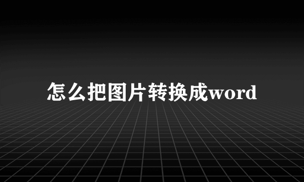 怎么把图片转换成word