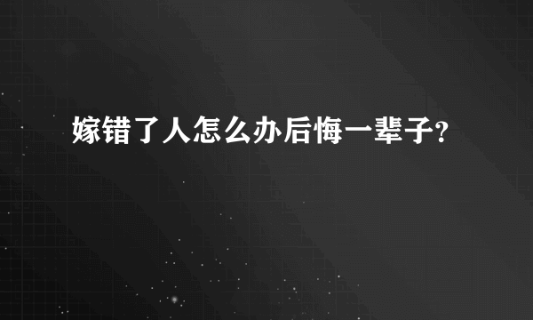 嫁错了人怎么办后悔一辈子？