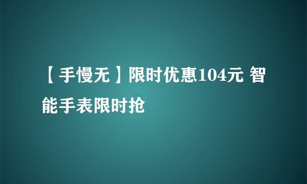 【手慢无】限时优惠104元 智能手表限时抢