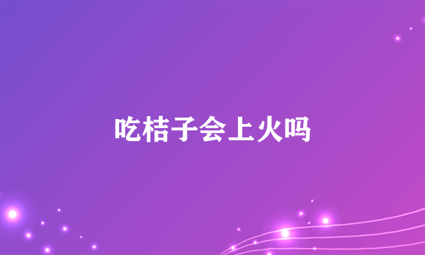 吃桔子会上火吗