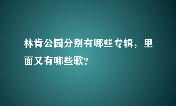 林肯公园分别有哪些专辑，里面又有哪些歌？