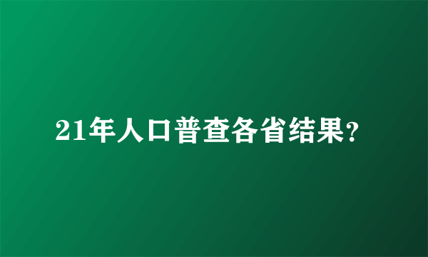 21年人口普查各省结果？