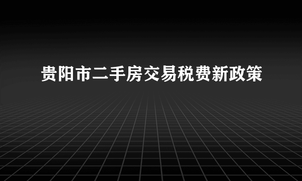 贵阳市二手房交易税费新政策