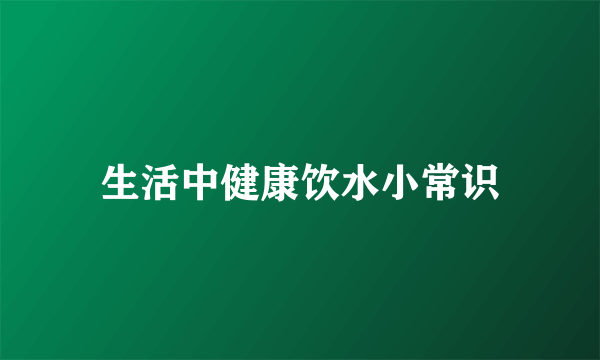 生活中健康饮水小常识