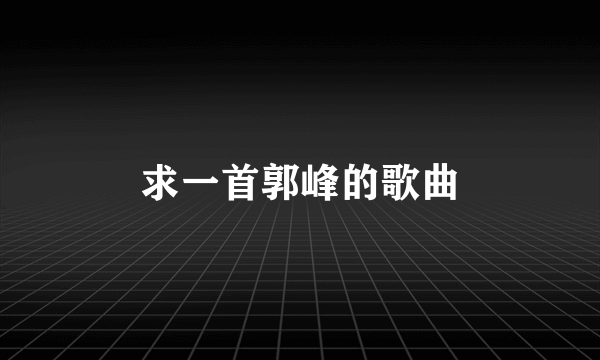 求一首郭峰的歌曲