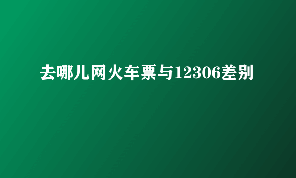 去哪儿网火车票与12306差别