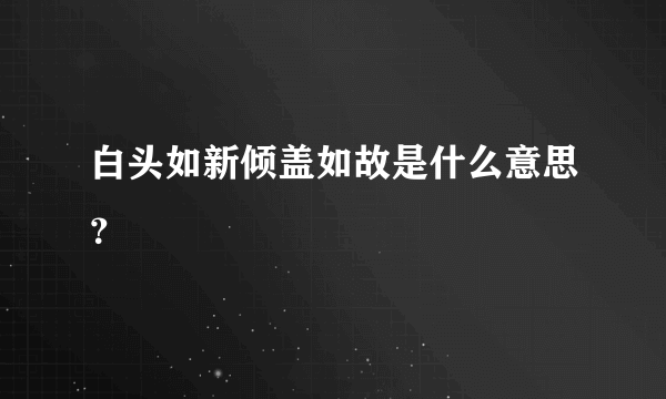 白头如新倾盖如故是什么意思？