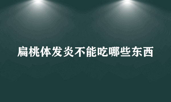 扁桃体发炎不能吃哪些东西