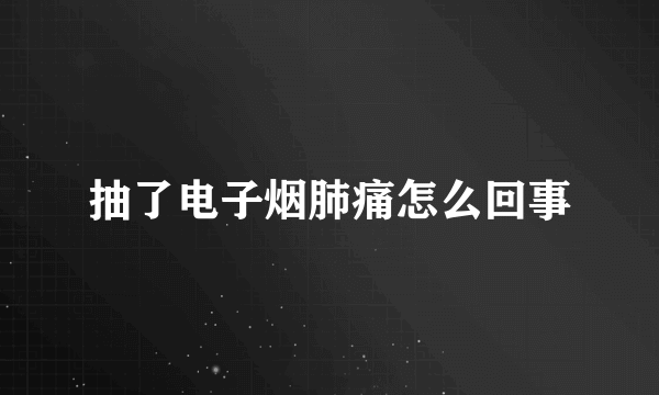 抽了电子烟肺痛怎么回事