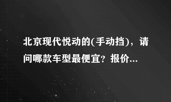 北京现代悦动的(手动挡)，请问哪款车型最便宜？报价多少？全部办下来需要多少钱？在成都有没有现车？