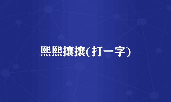 熙熙攘攘(打一字)