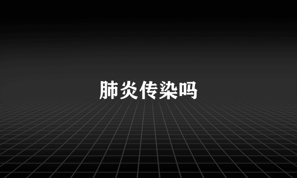 肺炎传染吗