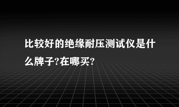 比较好的绝缘耐压测试仪是什么牌子?在哪买?