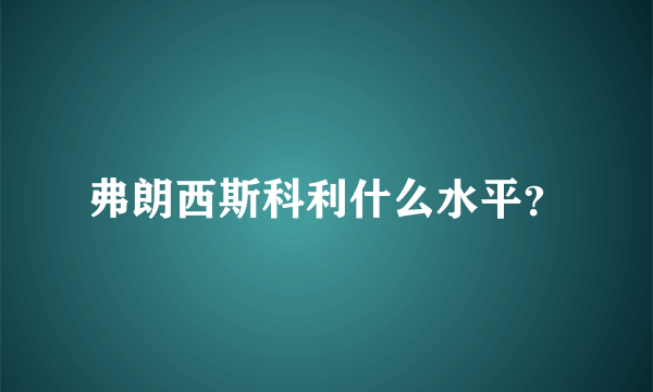 弗朗西斯科利什么水平？