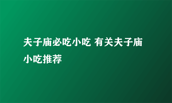 夫子庙必吃小吃 有关夫子庙小吃推荐