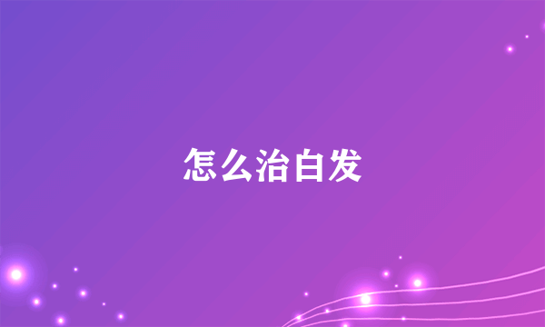 怎么治白发