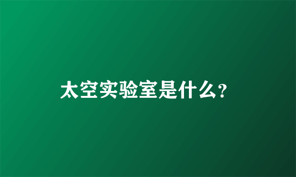 太空实验室是什么？