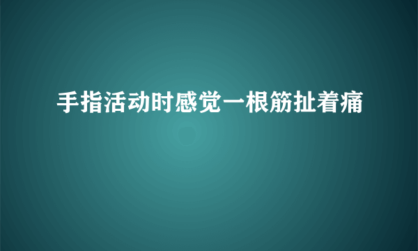 手指活动时感觉一根筋扯着痛