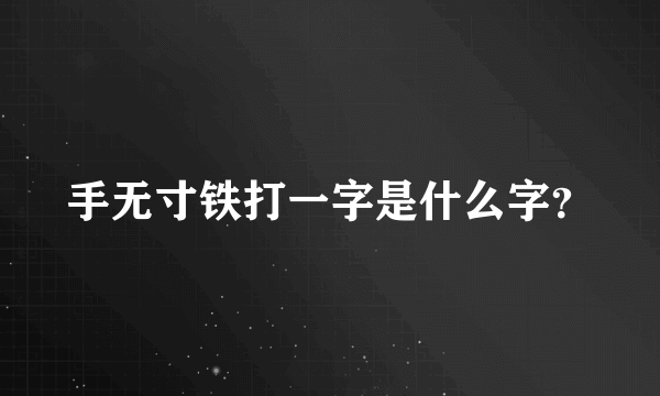 手无寸铁打一字是什么字？