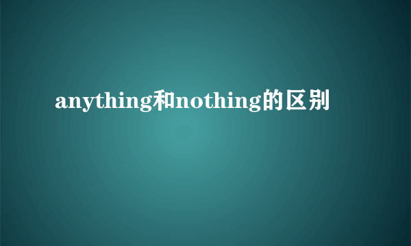 anything和nothing的区别