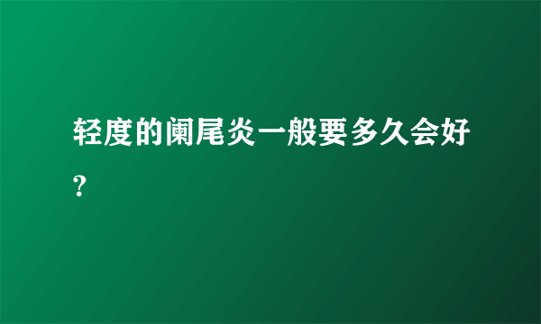 轻度的阑尾炎一般要多久会好?