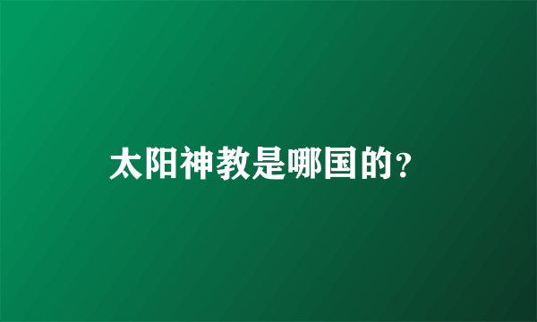 太阳神教是哪国的？