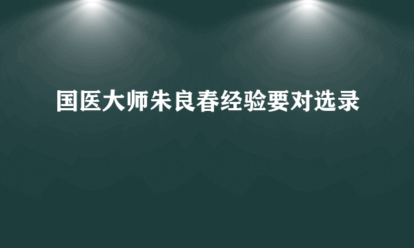 国医大师朱良春经验要对选录