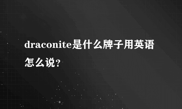 draconite是什么牌子用英语怎么说？