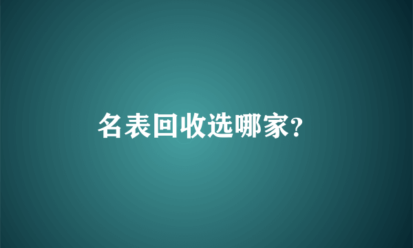 名表回收选哪家？