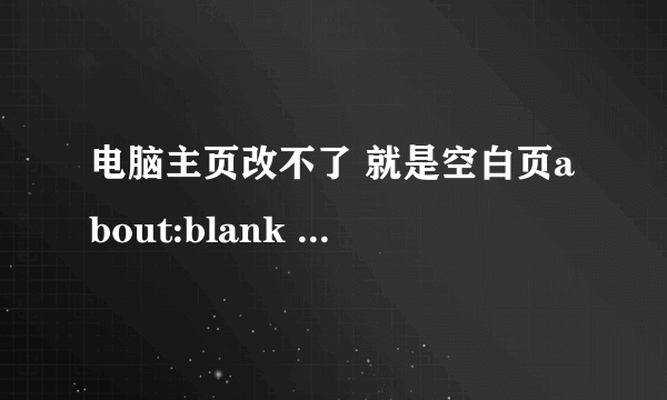 电脑主页改不了 就是空白页about:blank 怎么处理啊