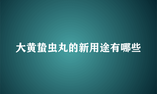 大黄蛰虫丸的新用途有哪些