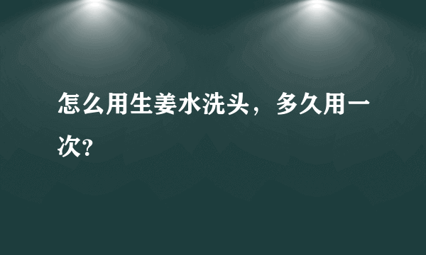 怎么用生姜水洗头，多久用一次？