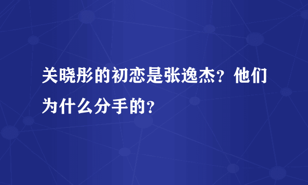 关晓彤的初恋是张逸杰？他们为什么分手的？