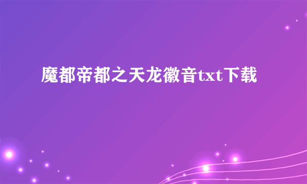 魔都帝都之天龙徽音txt下载