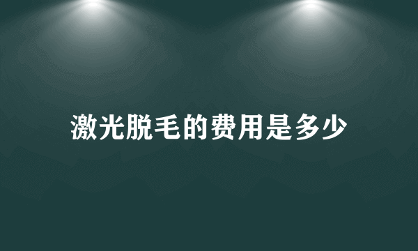 激光脱毛的费用是多少