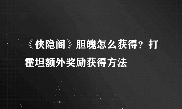 《侠隐阁》胆魄怎么获得？打霍坦额外奖励获得方法