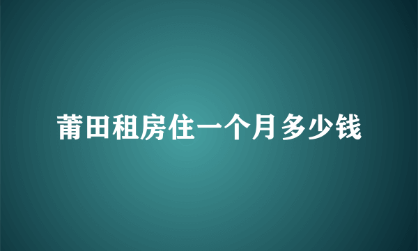 莆田租房住一个月多少钱