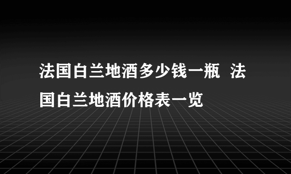 法国白兰地酒多少钱一瓶  法国白兰地酒价格表一览