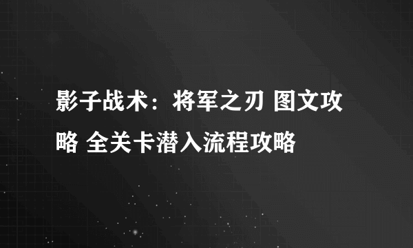 影子战术：将军之刃 图文攻略 全关卡潜入流程攻略