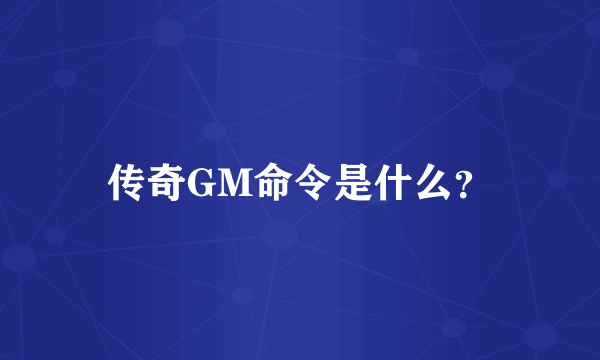 传奇GM命令是什么？