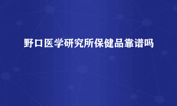 野口医学研究所保健品靠谱吗