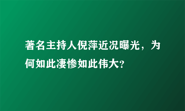 著名主持人倪萍近况曝光，为何如此凄惨如此伟大？