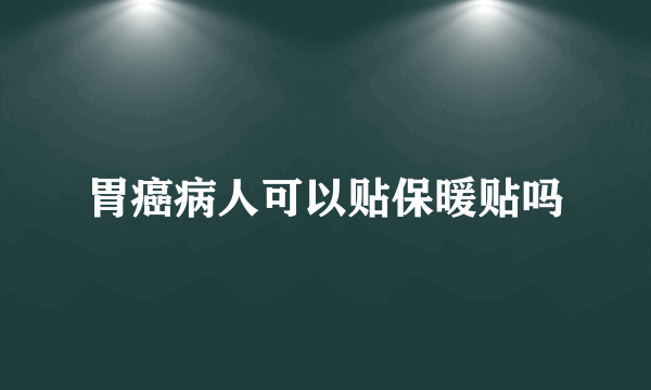 胃癌病人可以贴保暖贴吗