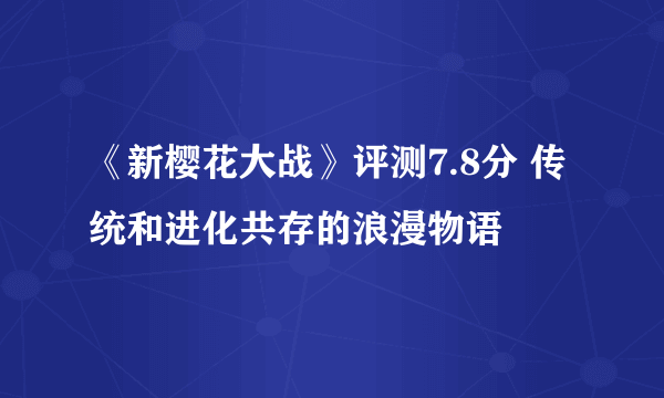 《新樱花大战》评测7.8分 传统和进化共存的浪漫物语