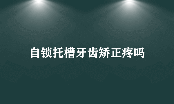 自锁托槽牙齿矫正疼吗