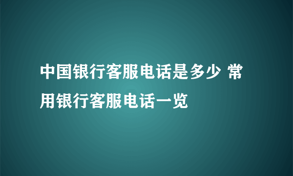 中国银行客服电话是多少 常用银行客服电话一览