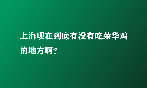 上海现在到底有没有吃荣华鸡的地方啊？